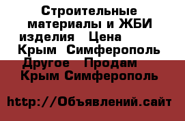 Строительные материалы и ЖБИ изделия › Цена ­ 600 - Крым, Симферополь Другое » Продам   . Крым,Симферополь